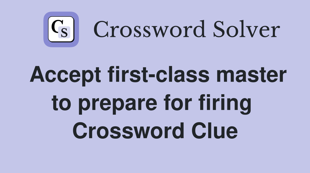 Accept first-class master to prepare for firing  Crossword Clue