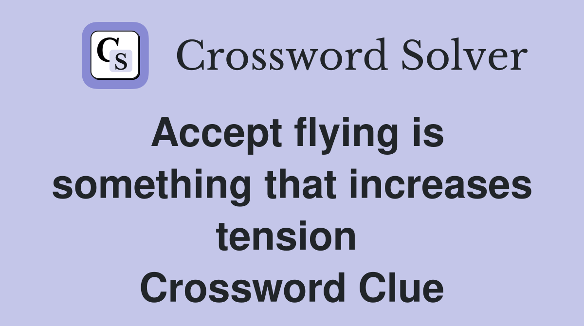 Accept flying is something that increases tension  Crossword Clue