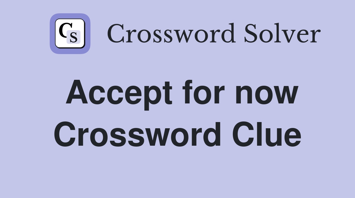 Accept for now Crossword Clue