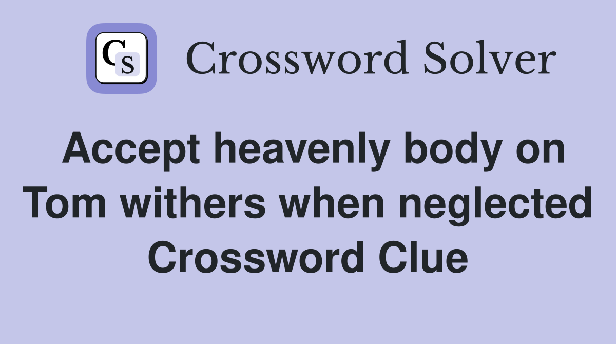 Accept heavenly body on Tom withers when neglected Crossword Clue
