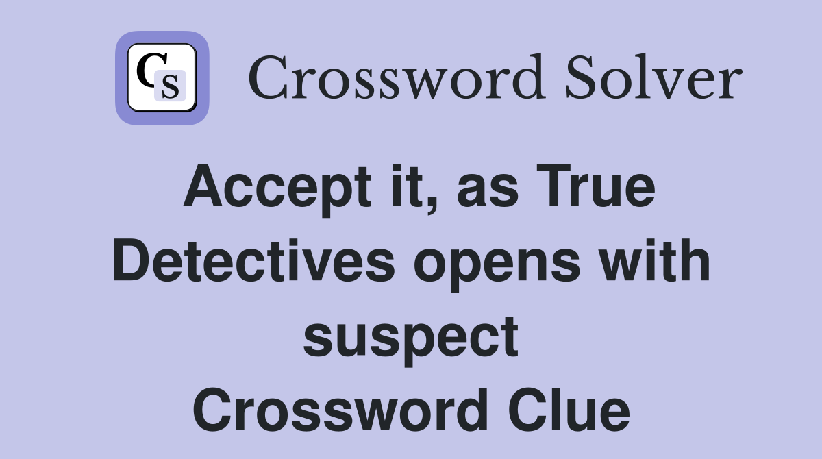 Accept it, as True Detectives opens with suspect Crossword Clue