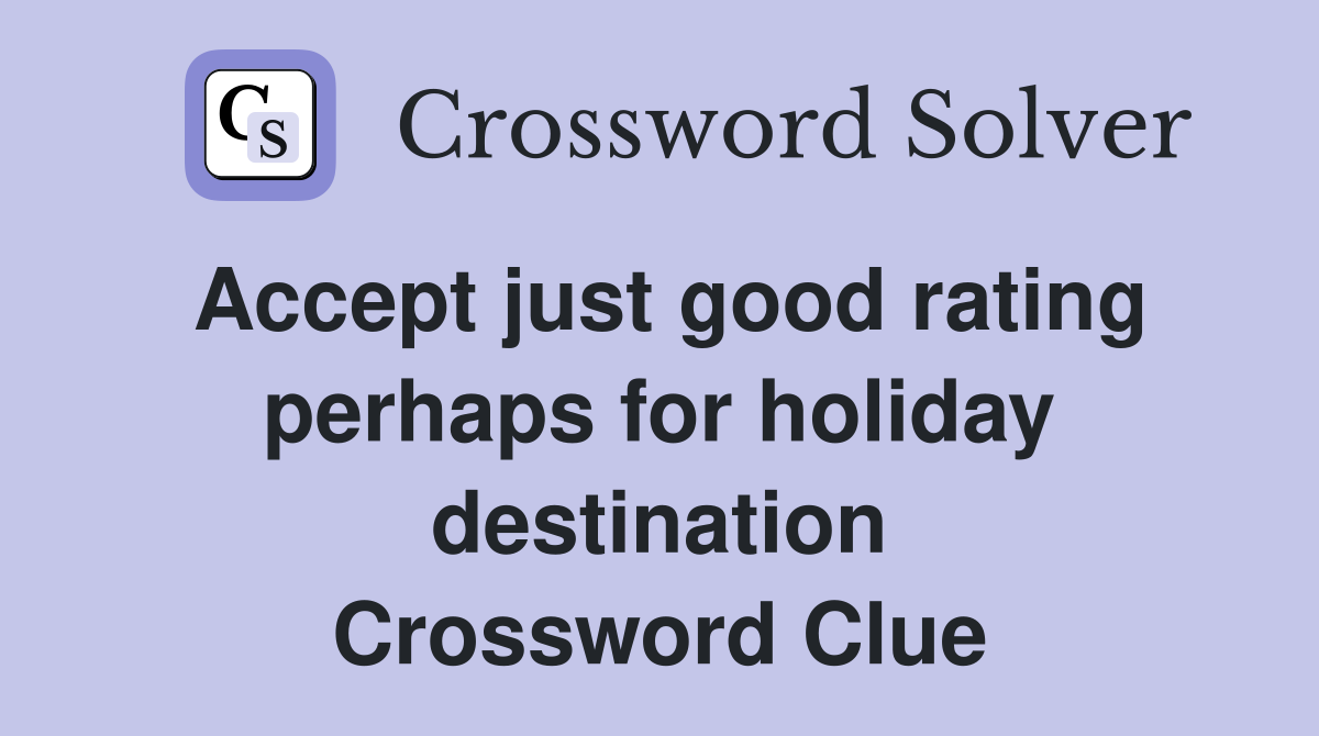 Accept just good rating perhaps for holiday destination Crossword Clue