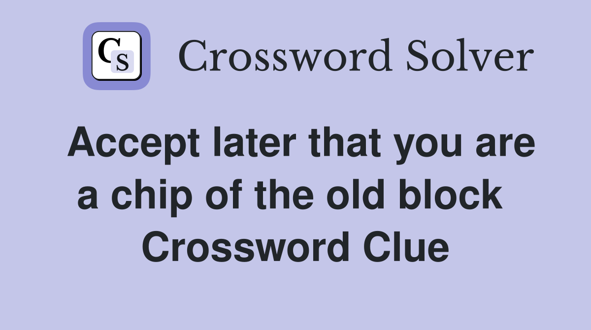 Accept later that you are a chip of the old block  Crossword Clue