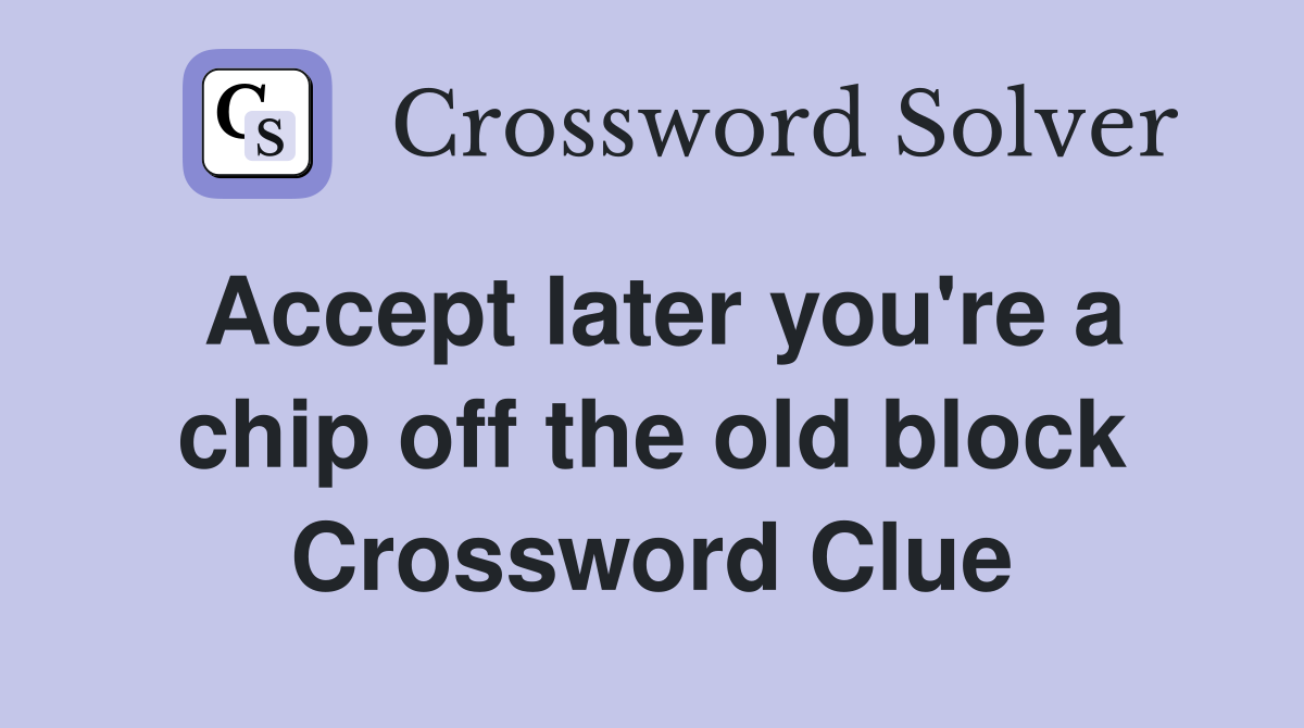 Accept later you're a chip off the old block Crossword Clue