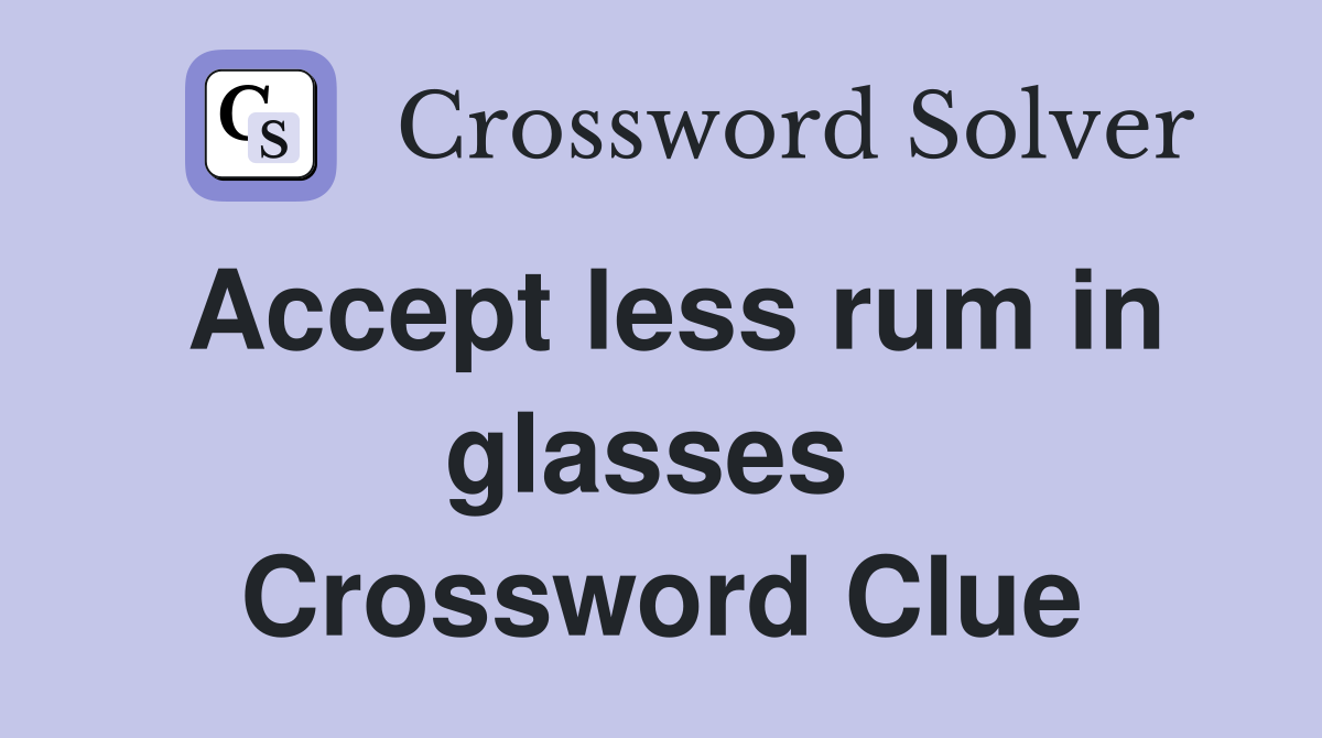 Accept less rum in glasses  Crossword Clue