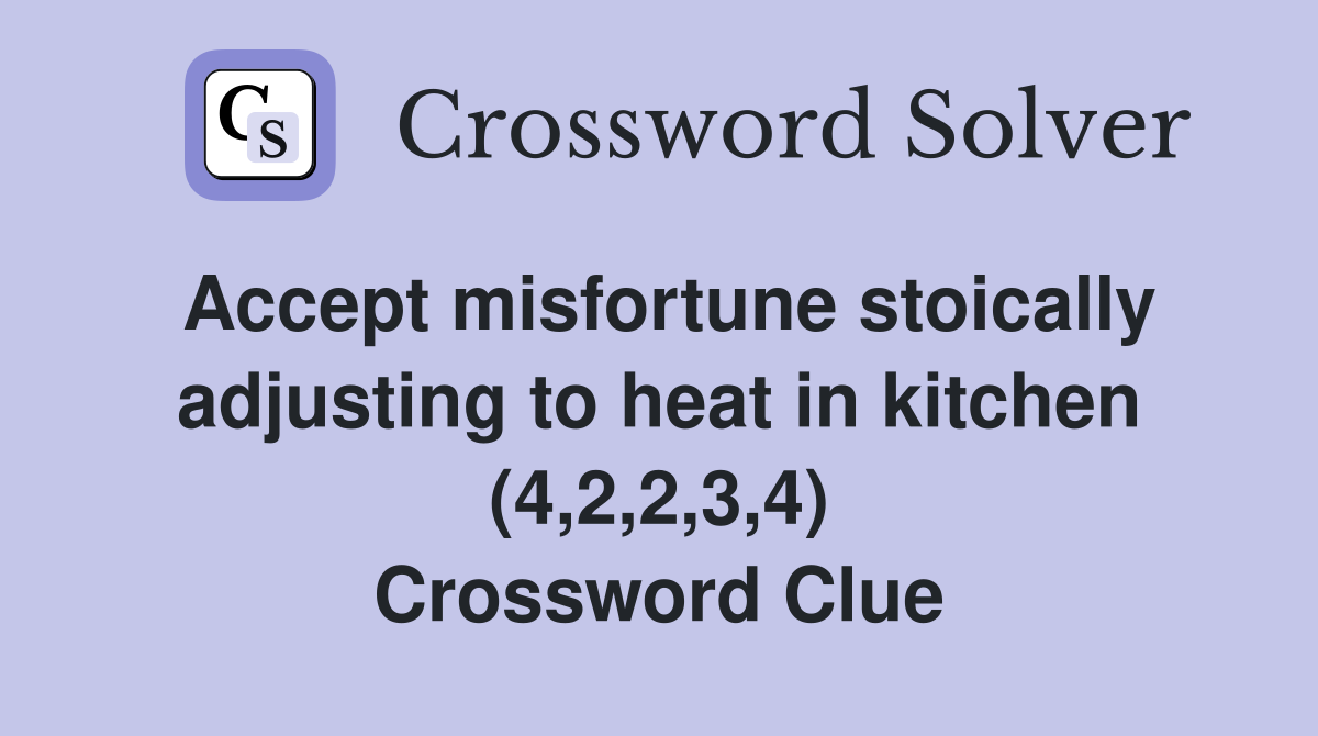 Accept misfortune stoically adjusting to heat in kitchen (4,2,2,3,4) Crossword Clue