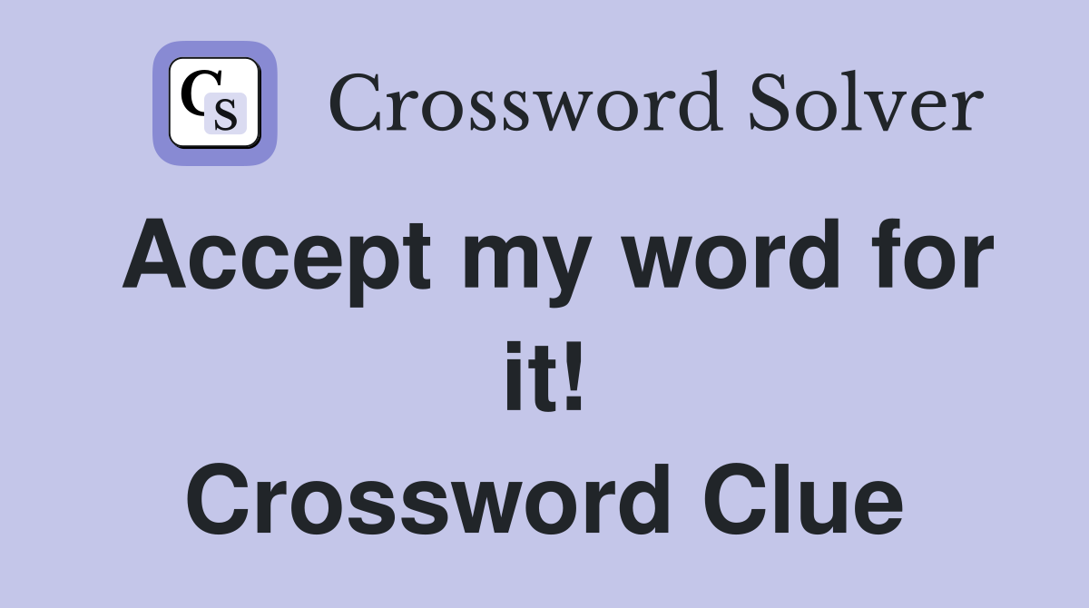 Accept my word for it! Crossword Clue