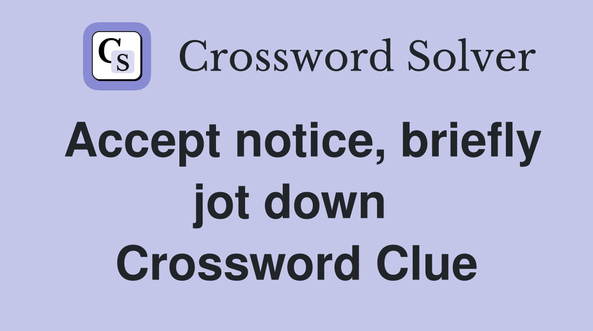Accept notice, briefly jot down  Crossword Clue