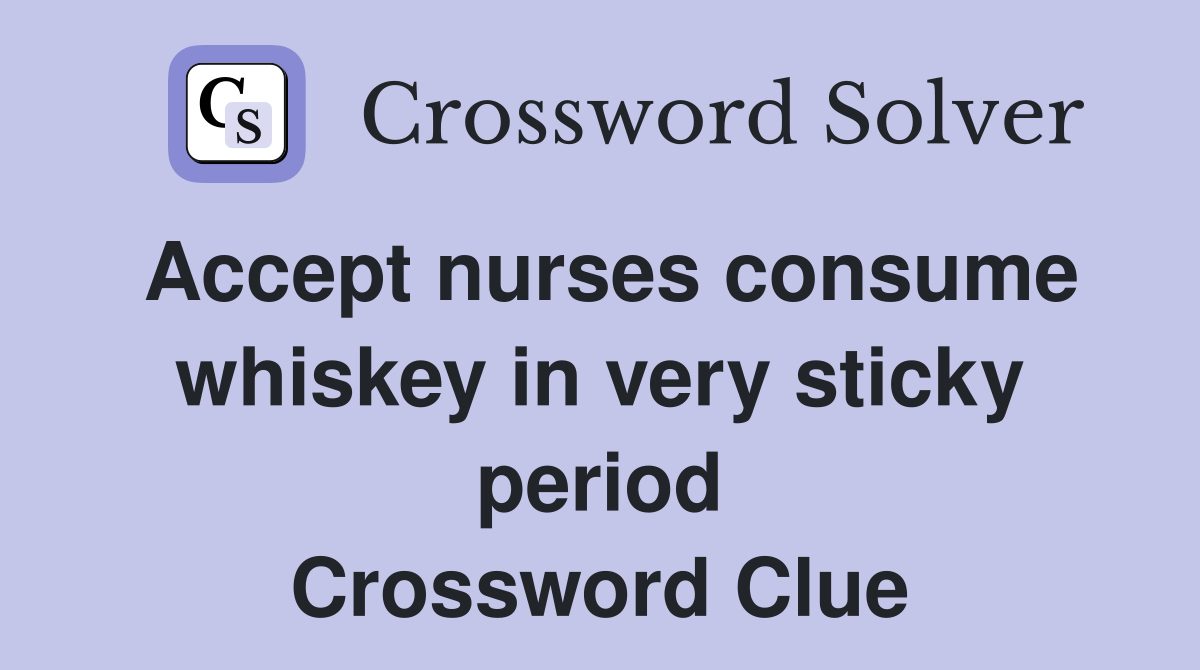 Accept nurses consume whiskey in very sticky period Crossword Clue