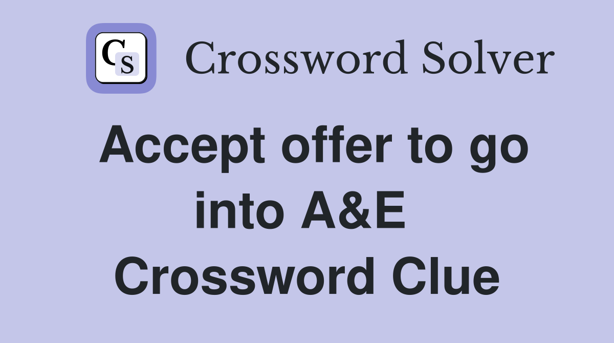 Accept offer to go into A&E  Crossword Clue