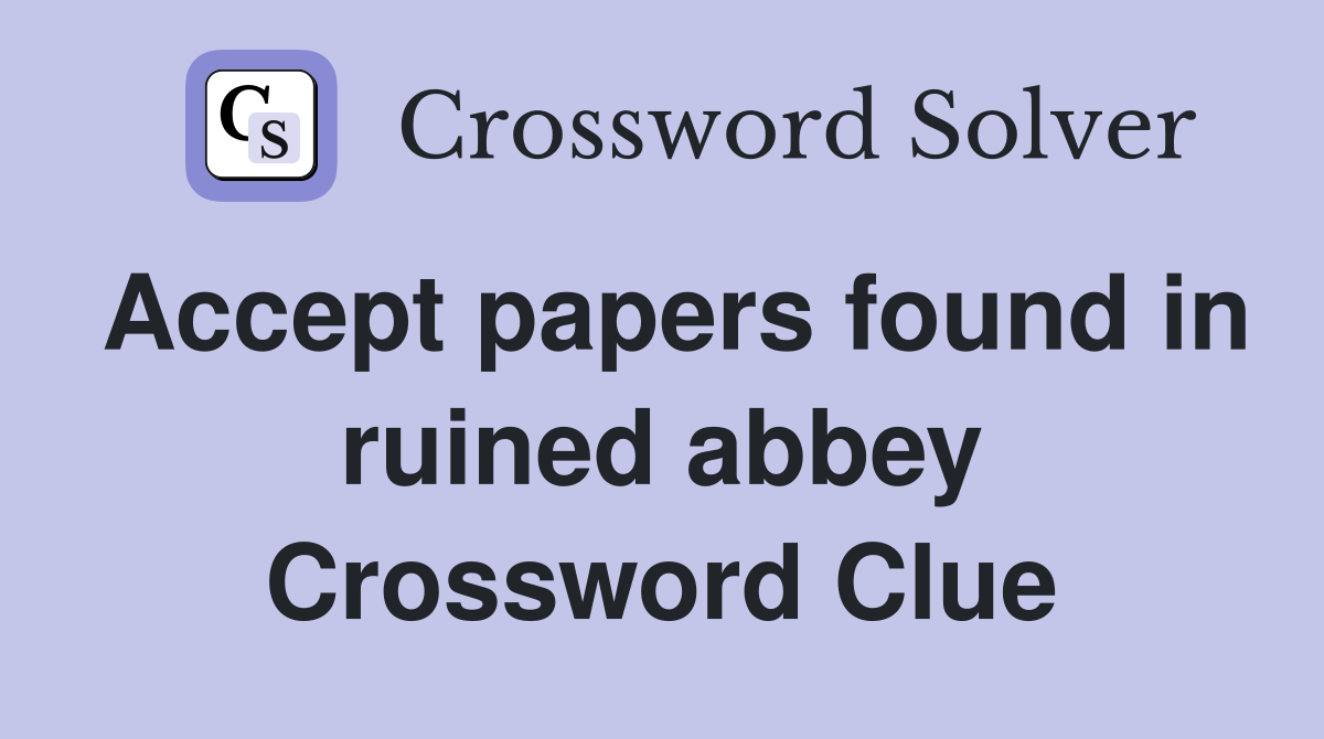 Accept papers found in ruined abbey Crossword Clue