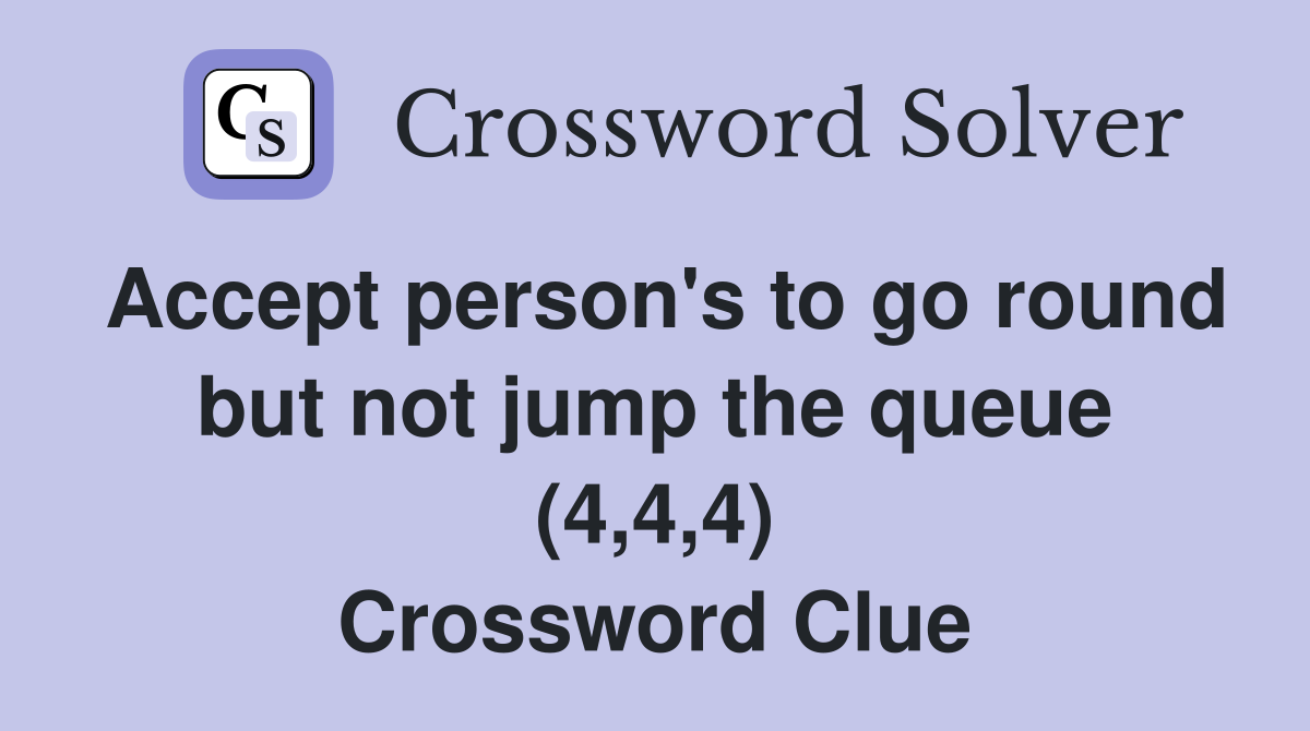 Accept person's to go round but not jump the queue (4,4,4) Crossword Clue