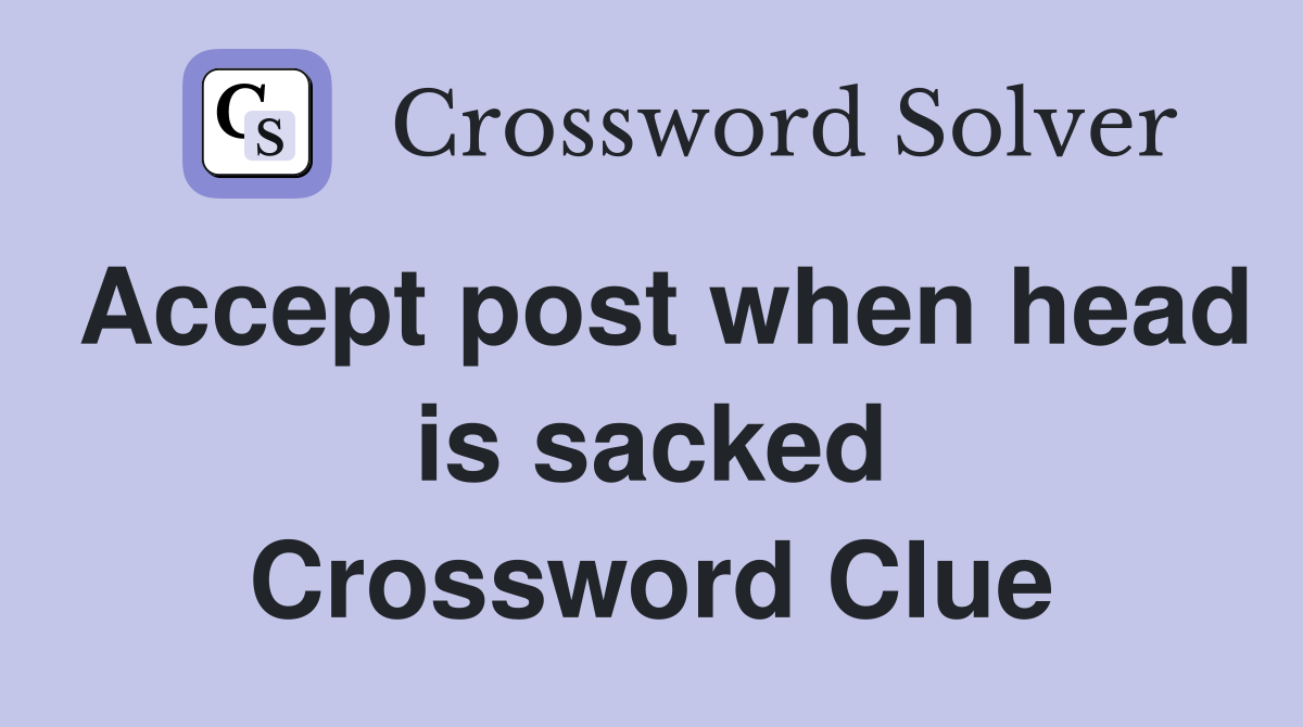 Accept post when head is sacked Crossword Clue