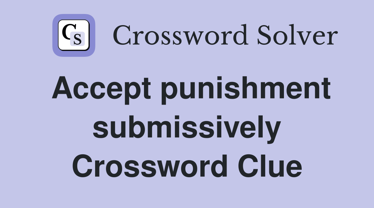 Accept punishment submissively Crossword Clue
