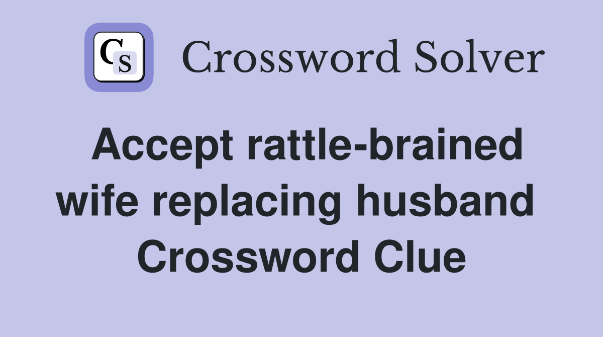 Accept rattle-brained wife replacing husband  Crossword Clue