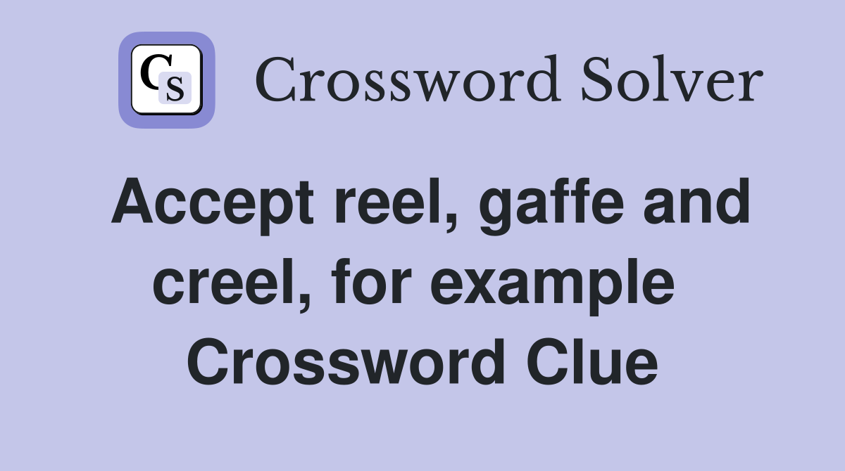 Accept reel, gaffe and creel, for example  Crossword Clue