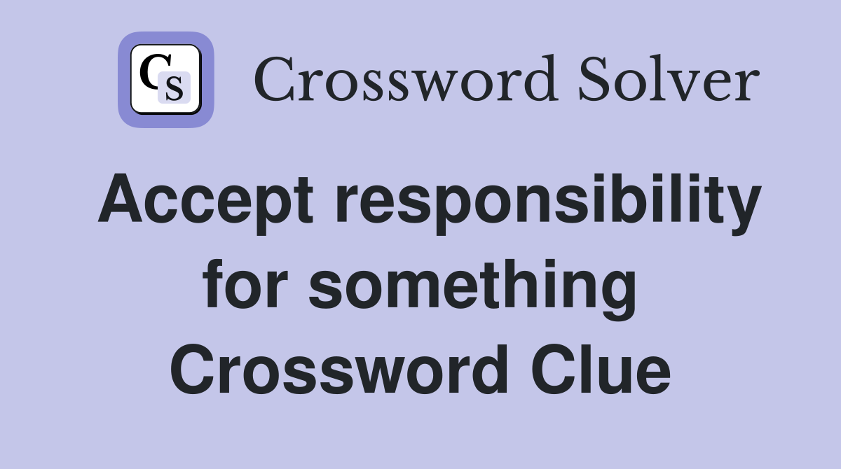 Accept responsibility for something Crossword Clue