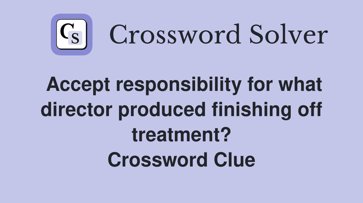 Accept responsibility for what director produced finishing off treatment? Crossword Clue