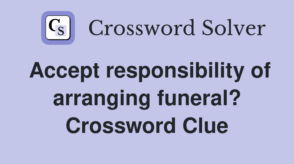 Accept responsibility of arranging funeral? Crossword Clue