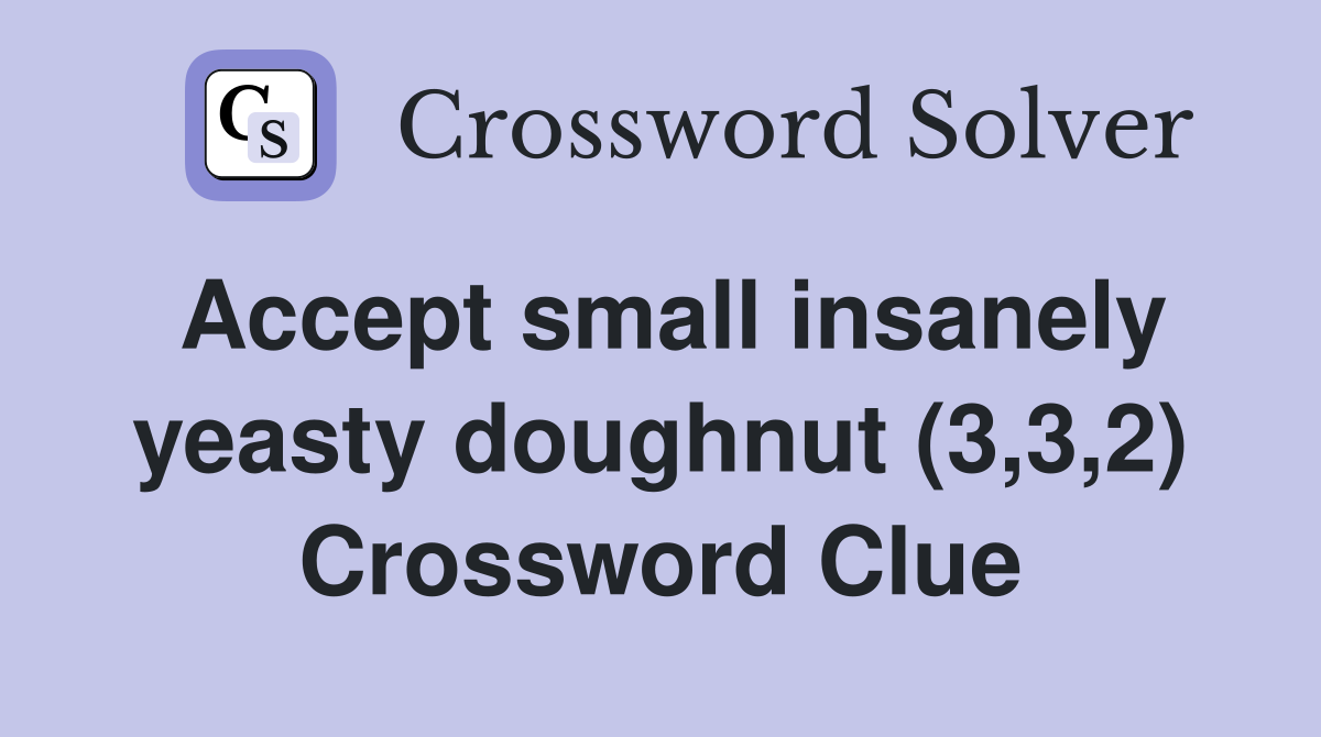 Accept small insanely yeasty doughnut (3,3,2) Crossword Clue