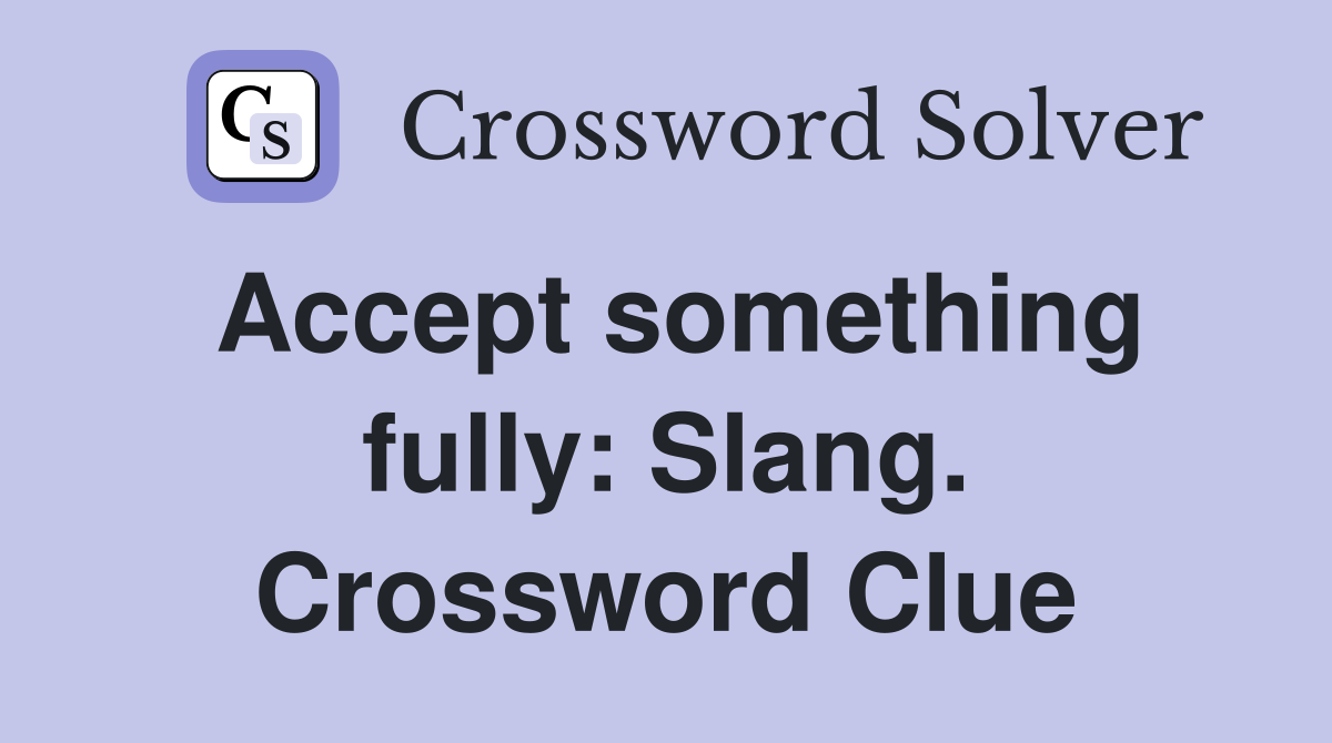 Accept something fully: Slang. Crossword Clue