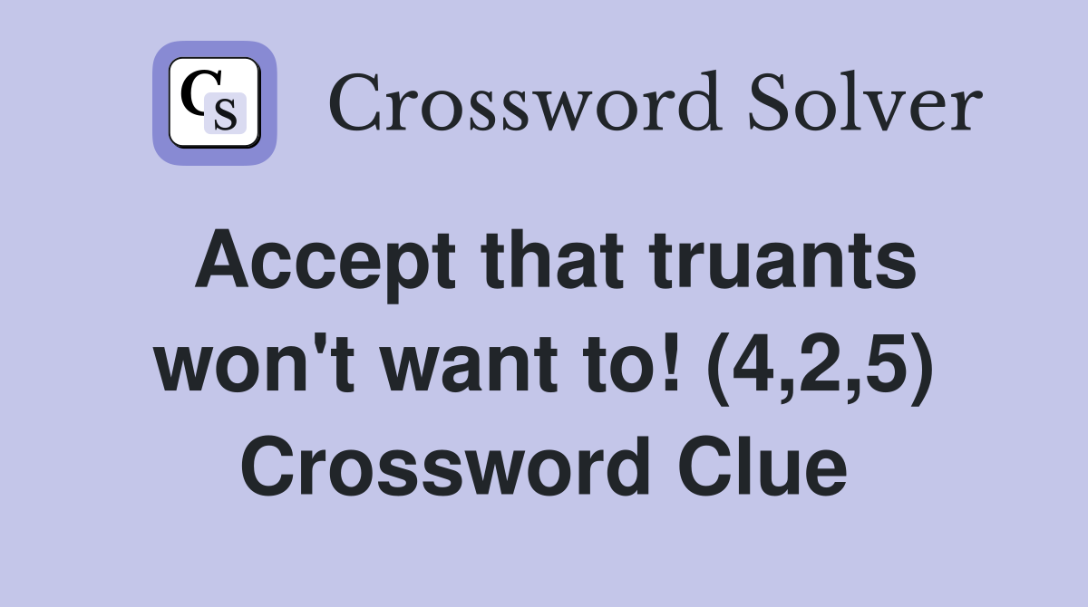 Accept that truants won't want to! (4,2,5) Crossword Clue