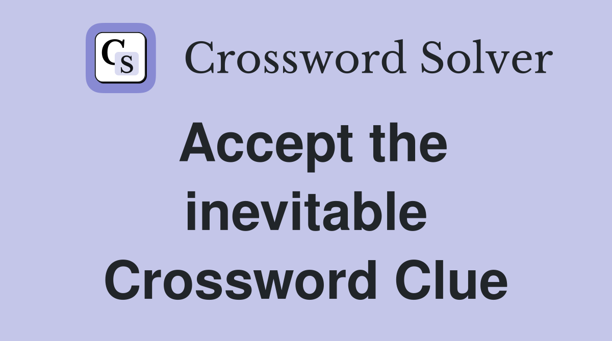 Accept the inevitable Crossword Clue
