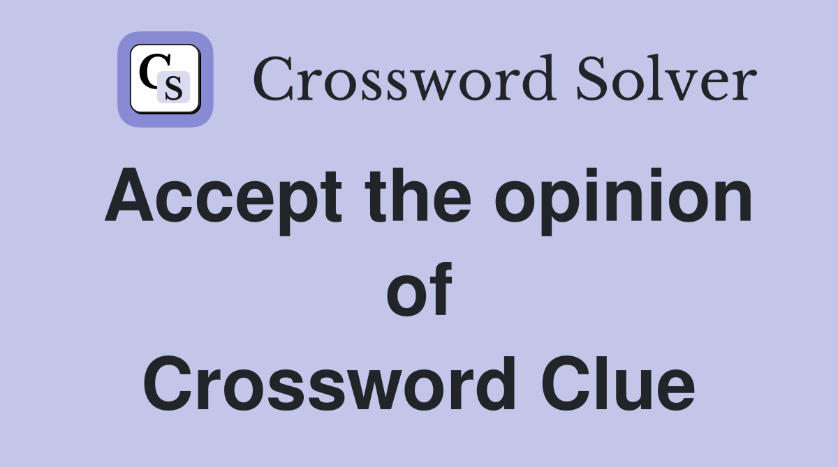 Accept the opinion of Crossword Clue