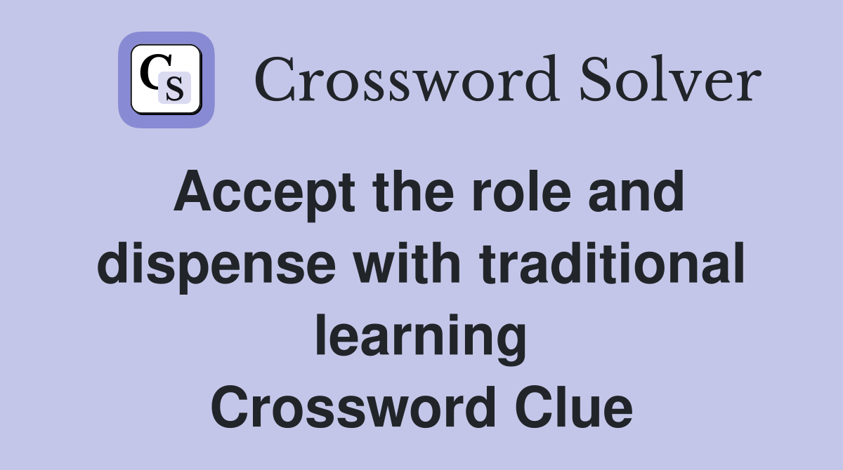 Accept the role and dispense with traditional learning Crossword Clue