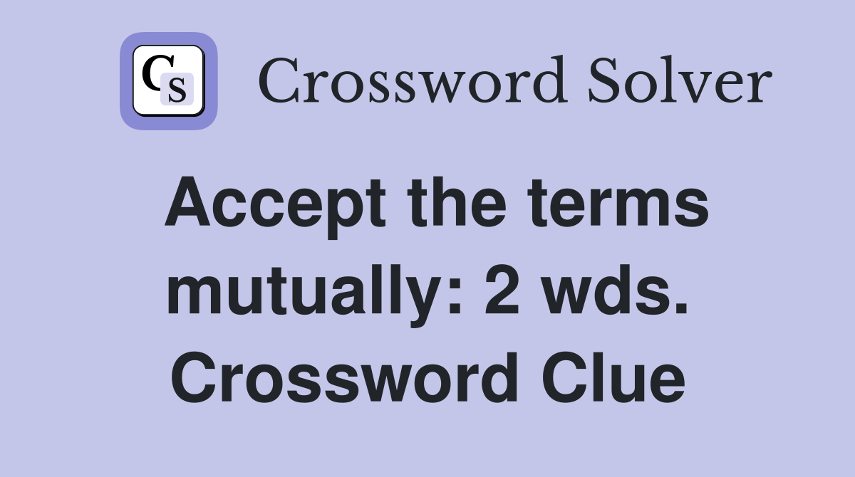 Accept the terms mutually: 2 wds. Crossword Clue