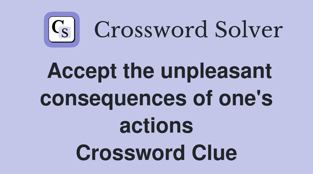 Accept the unpleasant consequences of one's actions Crossword Clue