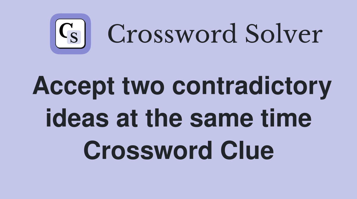 Accept two contradictory ideas at the same time Crossword Clue