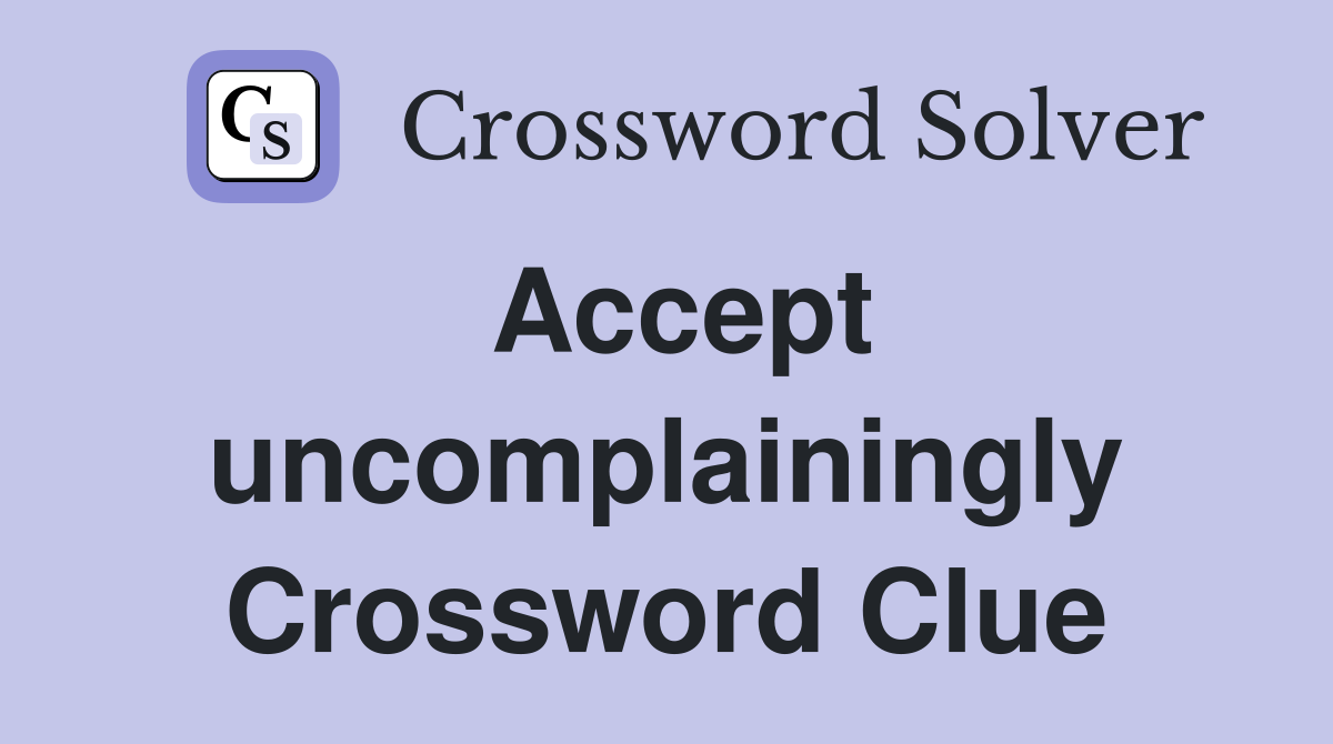 Accept uncomplainingly Crossword Clue