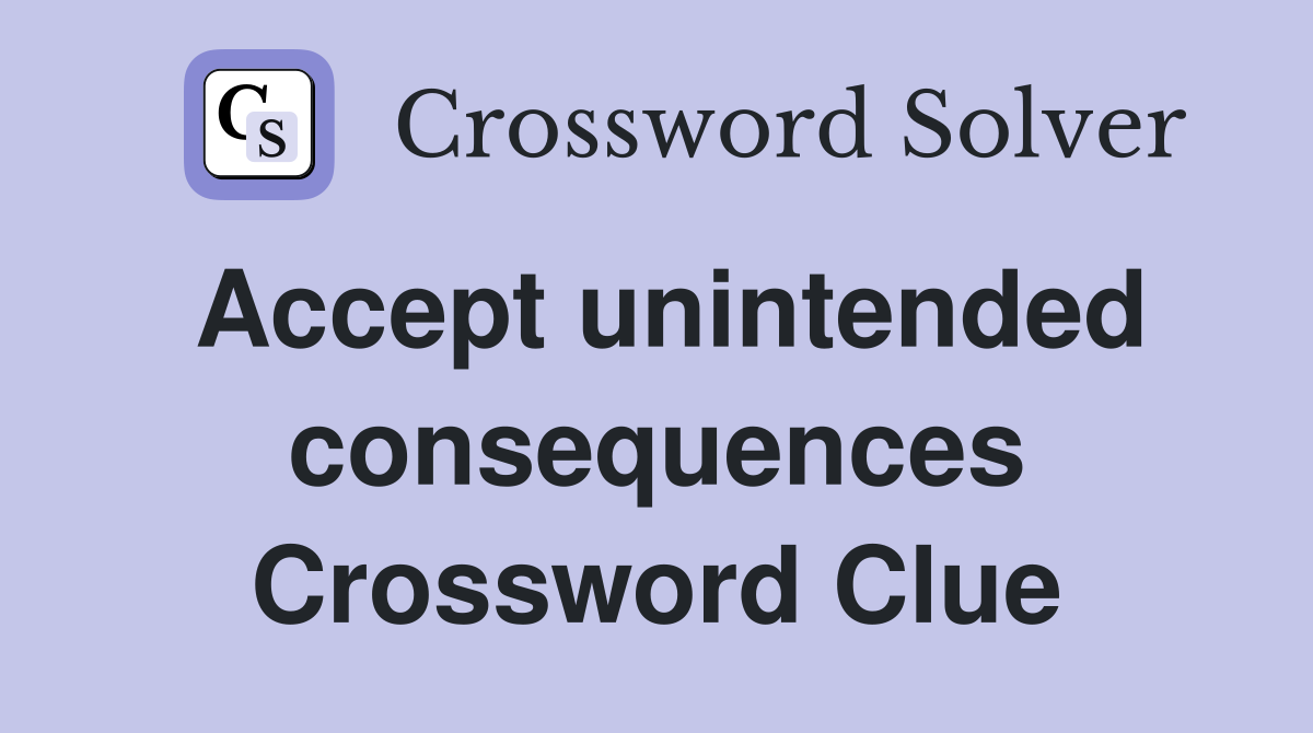 Accept unintended consequences Crossword Clue