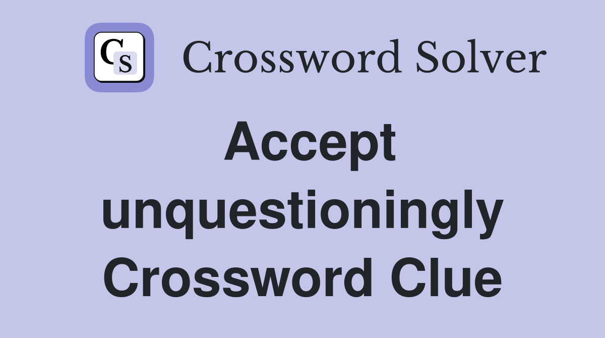 Accept unquestioningly Crossword Clue