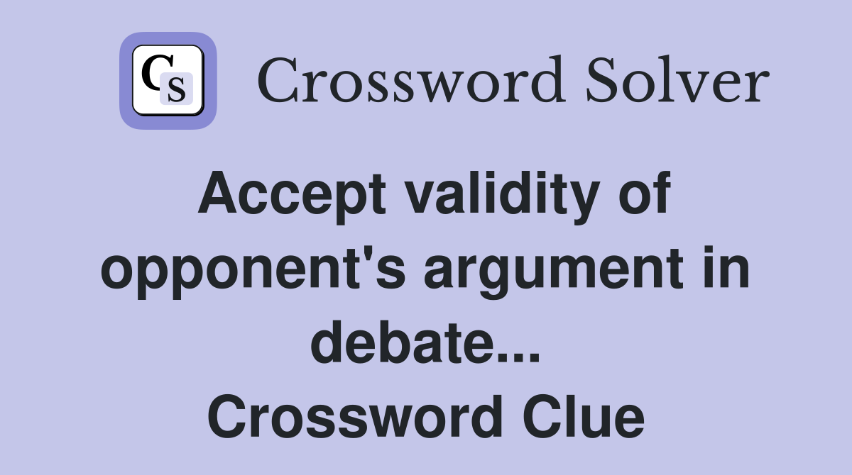 Accept validity of opponent's argument in debate... Crossword Clue