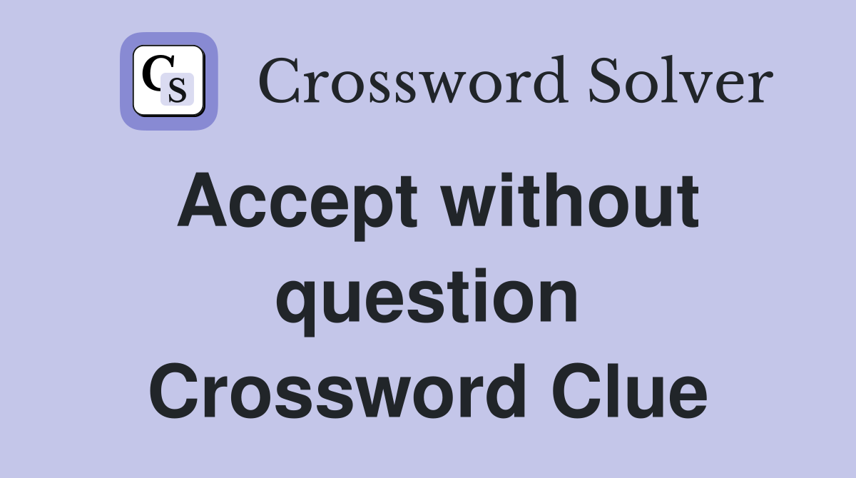 Accept without question Crossword Clue