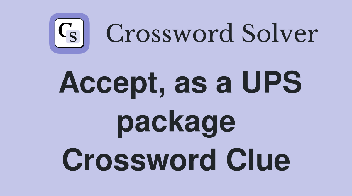 Accept, as a UPS package Crossword Clue