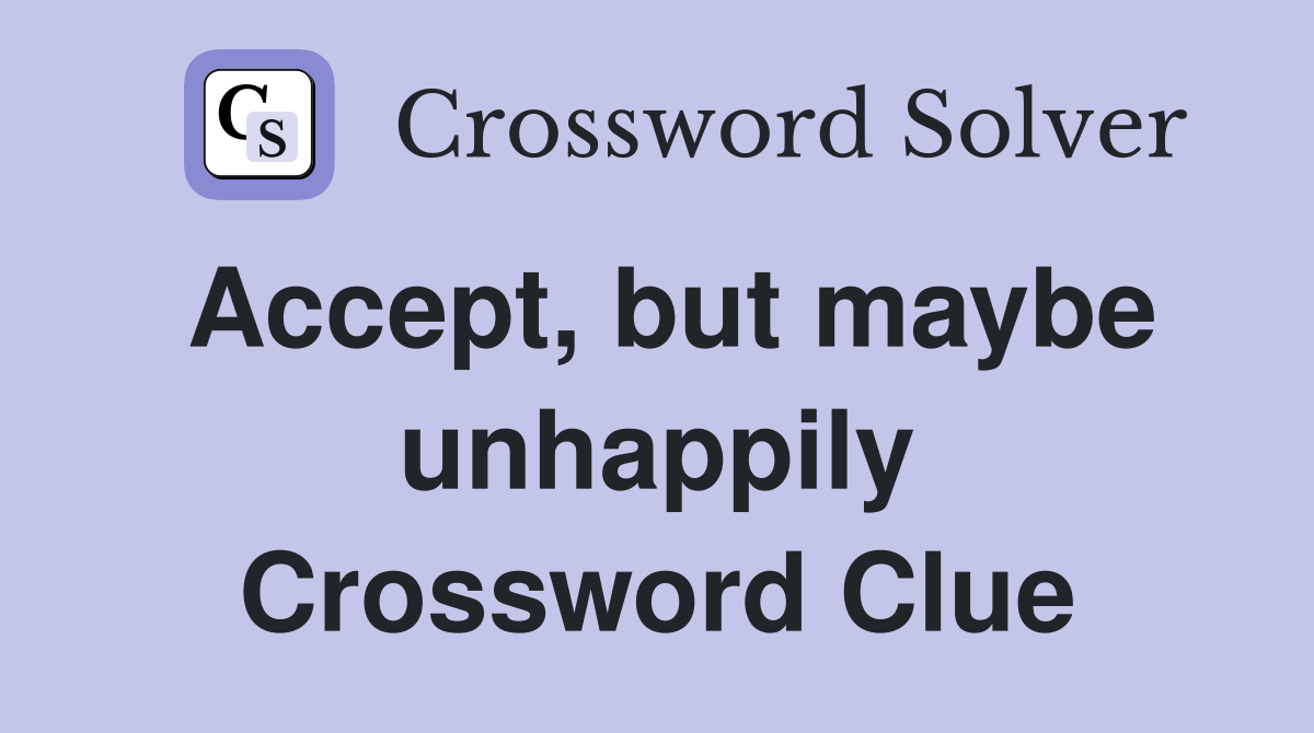 Accept, but maybe unhappily Crossword Clue