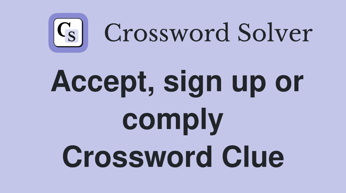 Accept, sign up or comply Crossword Clue