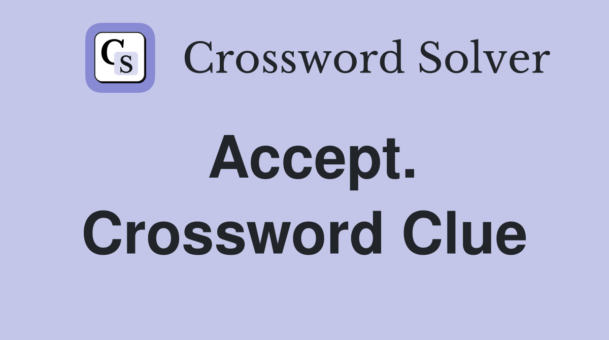 Accept. Crossword Clue