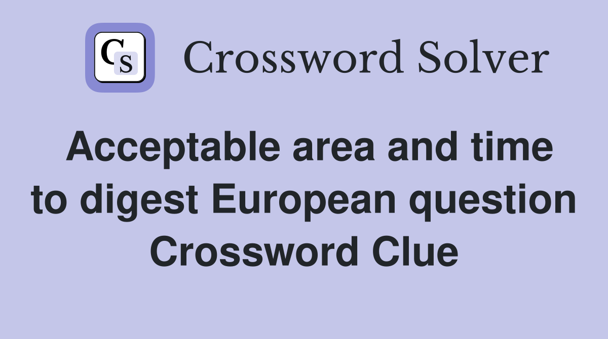 Acceptable area and time to digest European question Crossword Clue