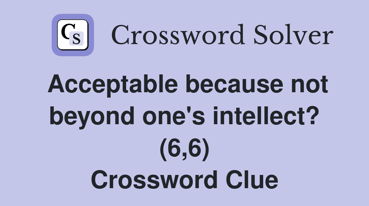 Acceptable because not beyond one's intellect? (6,6) Crossword Clue