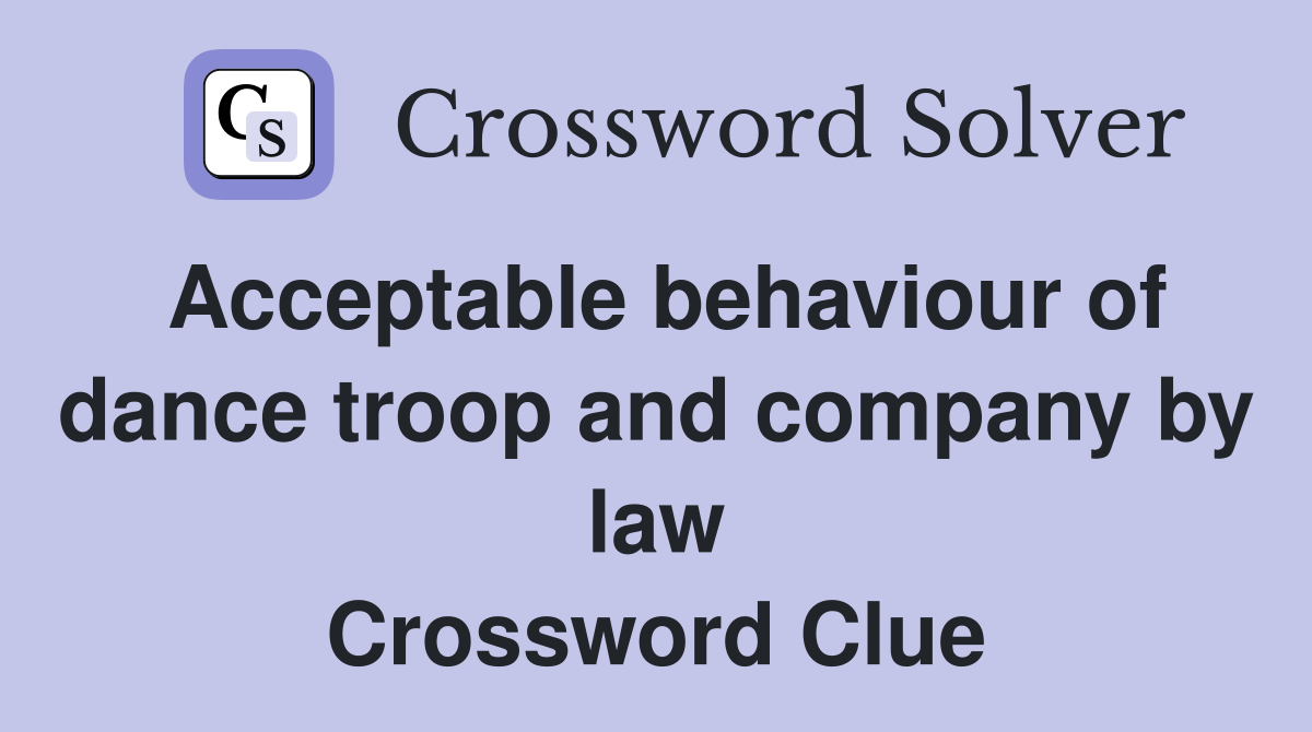 Acceptable behaviour of dance troop and company by law Crossword Clue