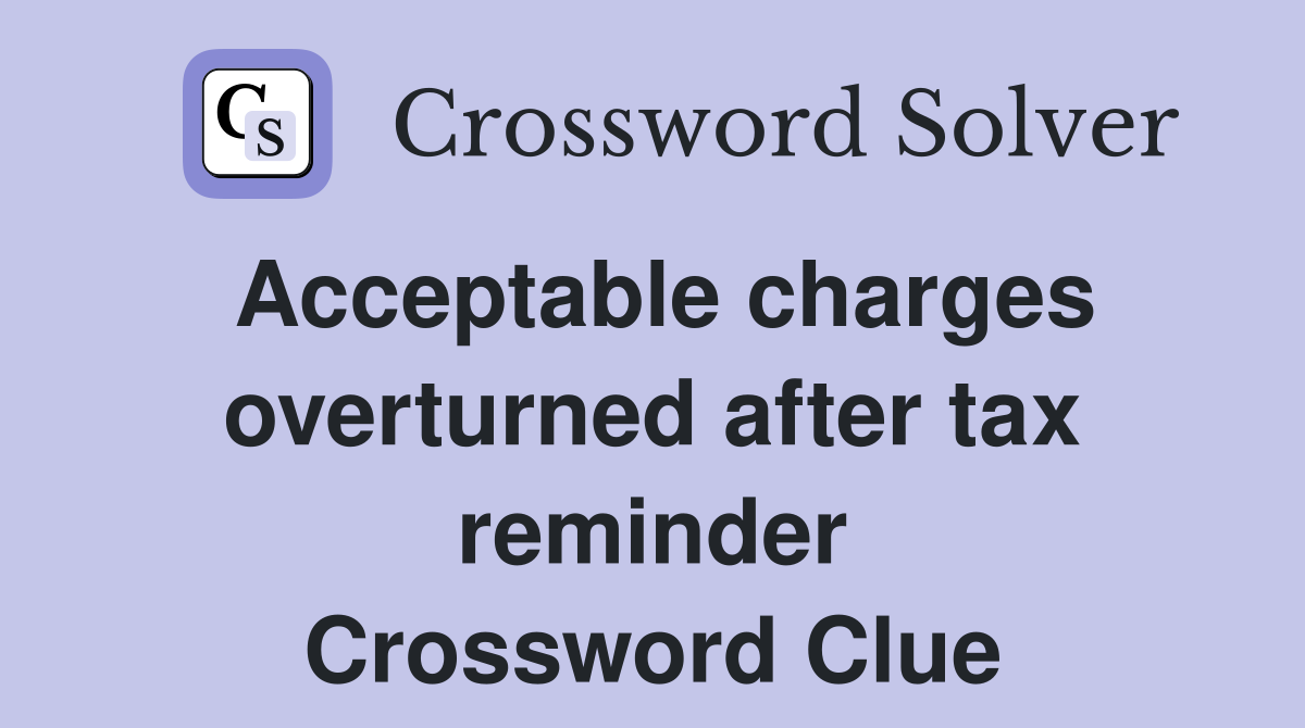 Acceptable charges overturned after tax reminder Crossword Clue
