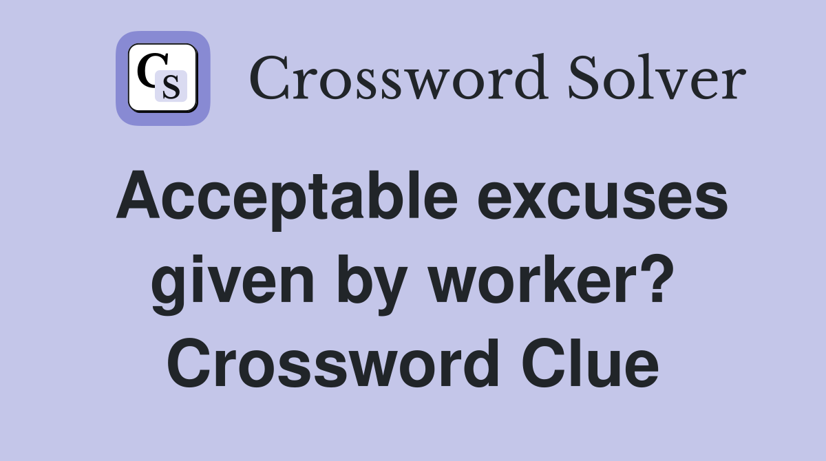 Acceptable excuses given by worker? Crossword Clue