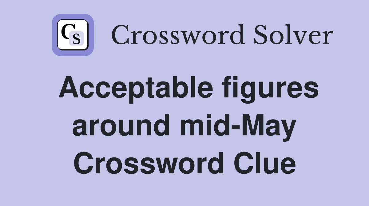 Acceptable figures around mid-May Crossword Clue