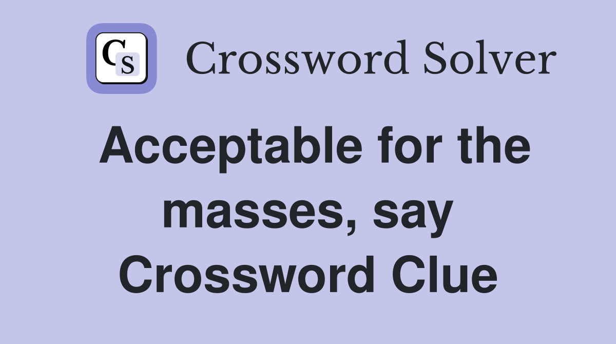 Acceptable for the masses, say Crossword Clue