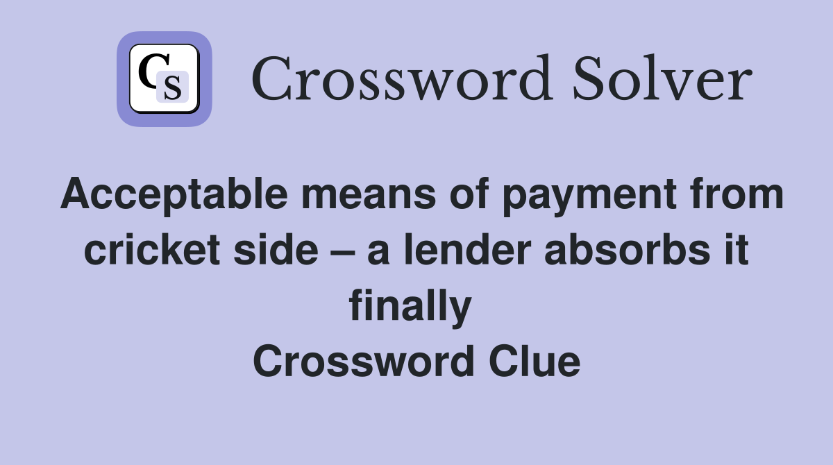 Acceptable means of payment from cricket side – a lender absorbs it finally  Crossword Clue