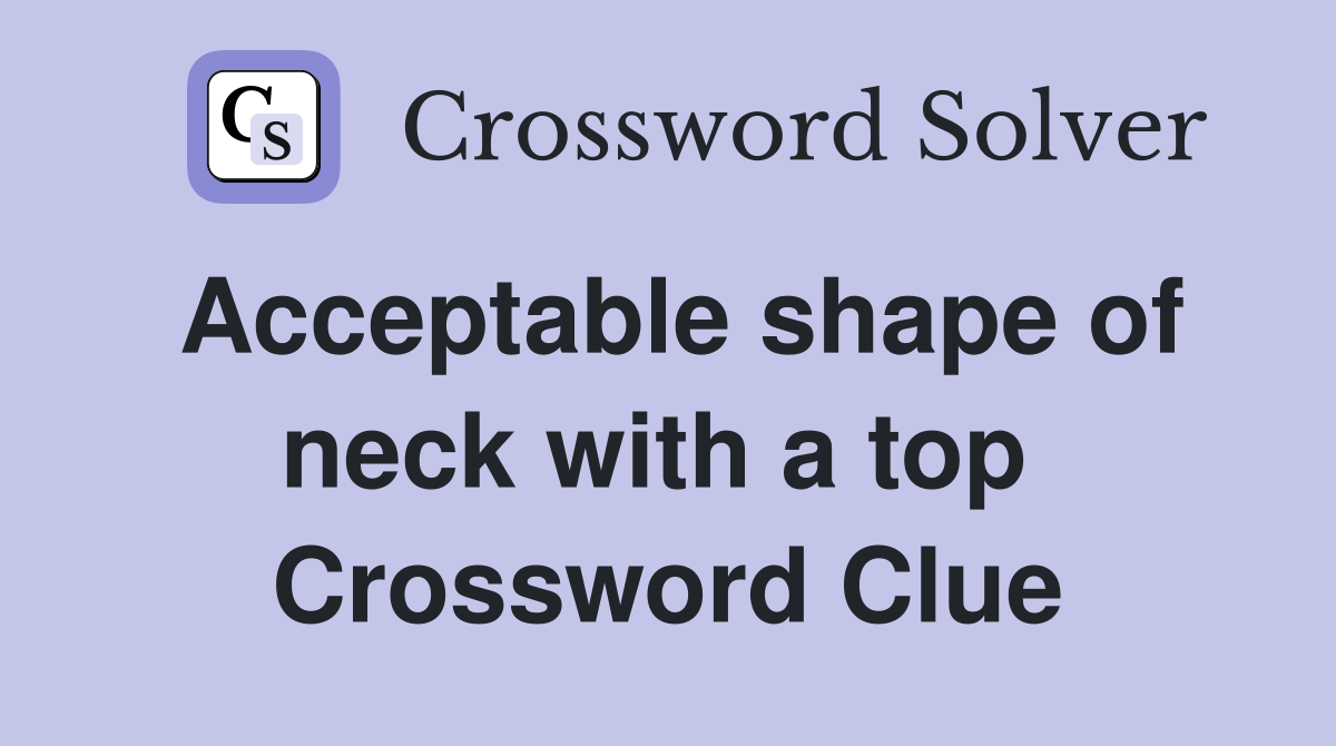 Acceptable shape of neck with a top  Crossword Clue